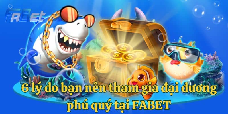 6 lý do bạn nên tham gia đại dương phú quý tại FABET