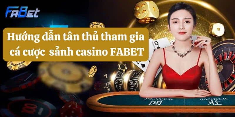 Hướng dẫn tân thủ tham gia cá cược tại sảnh casino FABET