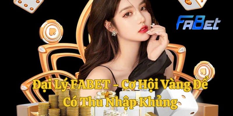 Đại Lý FABET - Cơ Hội Vàng Để Có Thu Nhập Khủng