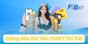 Hướng Dẫn Rút Tiền FABET Chi Tiết Và Mới Nhất 2024