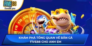 Khám Phá Tổng Quan Về Bắn Cá Five88 Cho Anh Em