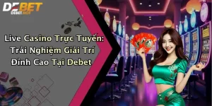 Live Casino Trực Tuyến: Trải Nghiệm Giải Trí Đỉnh Cao Tại Debet