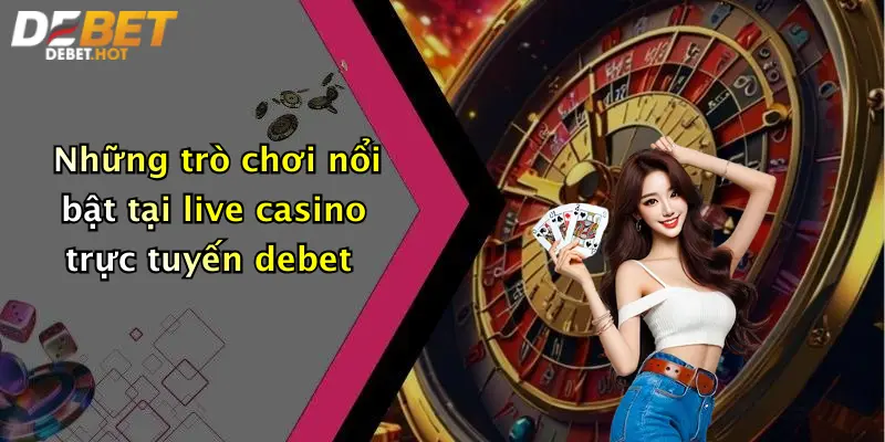 Những trò chơi nổi bật tại live casino trực tuyến debet