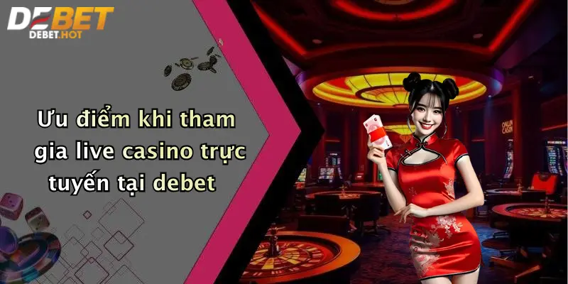 Ưu điểm khi tham gia live casino trực tuyến tại debet